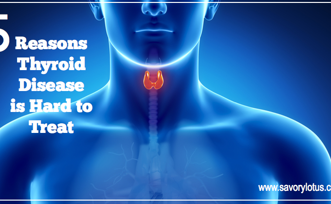 5 Reasons Thyroid Disease is Hard to Treat | savorylotus.com